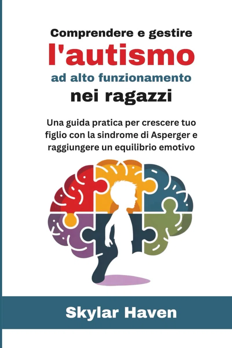 Comprendere e gestire l'autismo ad alto funzionamento nei ragazzi: Una guida pratica per crescere tuo figlio con la sindrome di Asperger e raggiungere un equilibrio emotivo