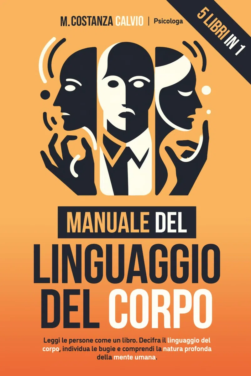 MANUALE DEL LINGUAGGIO DEL CORPO: 5 LIBRI IN 1: Leggi le persone come un libro. Decifra il linguaggio del corpo, individua le bugie e comprendi profondamente la natura umana.