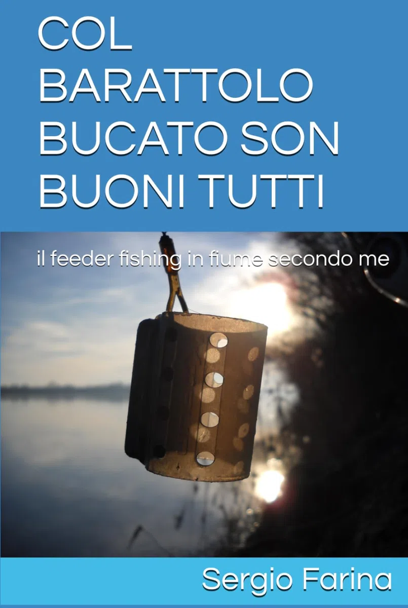 COL BARATTOLO BUCATO SON BUONI TUTTI: il feeder fishing in fiume secondo me